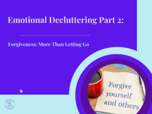 Emotional Decluttering Part 2: FORGIVENESS – More Than Letting Go