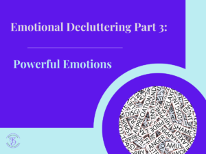 Emotional Decluttering Part 3: Powerful Emotions
